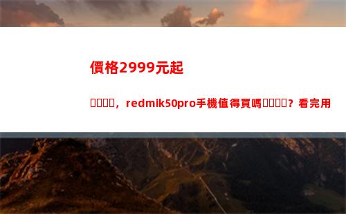 價錢2999元起，redmik50pro手機犯得著買嗎？看完用戶評介就領會了